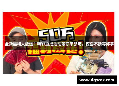 全新福利大放送！精彩直播活动等你来参与，惊喜不断等你拿